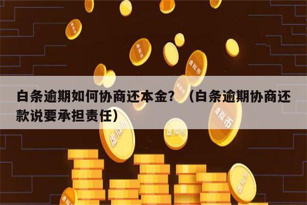 白条逾期如何协商还本金？（白条逾期协商还款说要承担责任）