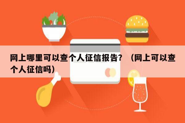 网上哪里可以查个人征信报告？（网上可以查个人征信吗）