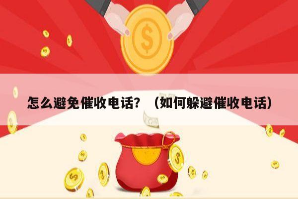 怎么避免催收电话？（如何躲避催收电话）