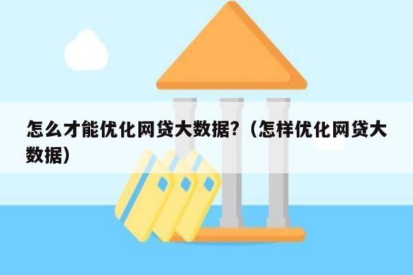 怎么才能优化网贷大数据?（怎样优化网贷大数据）