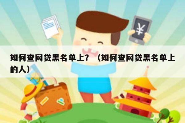 如何查网贷黑名单上？（如何查网贷黑名单上的人）