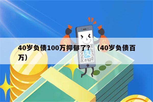 40岁负债100万抑郁了？（40岁负债百万）