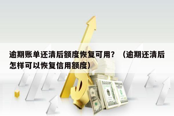 逾期账单还清后额度恢复可用？（逾期还清后怎样可以恢复信用额度）