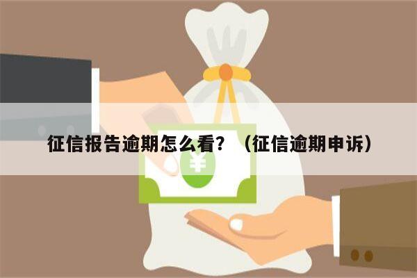 征信报告逾期怎么看？（征信逾期申诉）