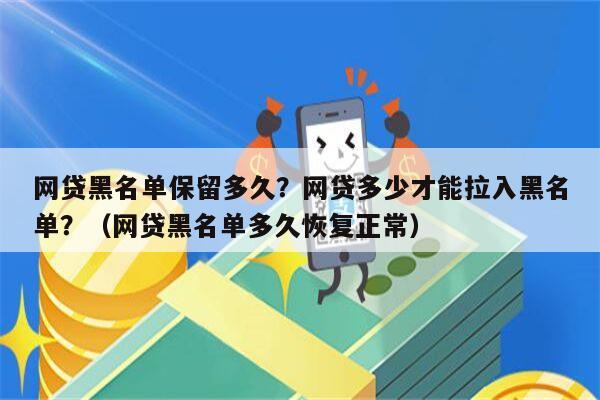 网贷黑名单保留多久？网贷多少才能拉入黑名单？（网贷黑名单多久恢复正常）