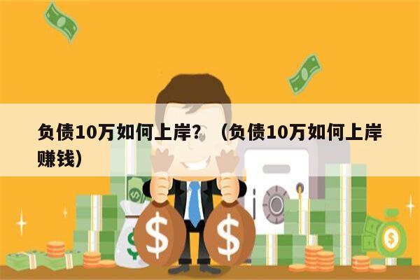 负债10万如何上岸？（负债10万如何上岸赚钱）