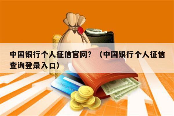 中国银行个人征信官网？（中国银行个人征信查询登录入口）