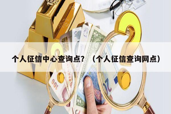 个人征信中心查询点？（个人征信查询网点）