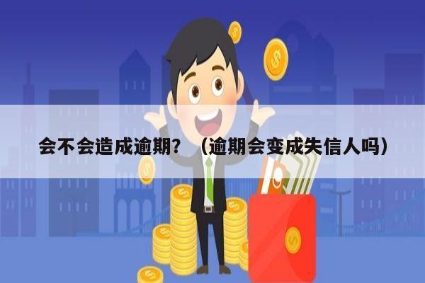 会不会造成逾期？（逾期会变成失信人吗）