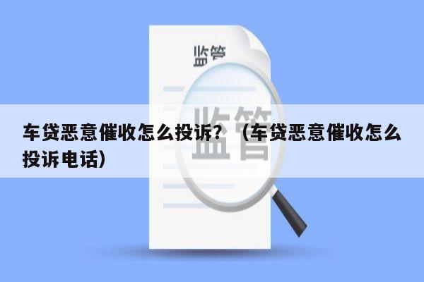 车贷恶意催收怎么投诉？（车贷恶意催收怎么投诉电话）