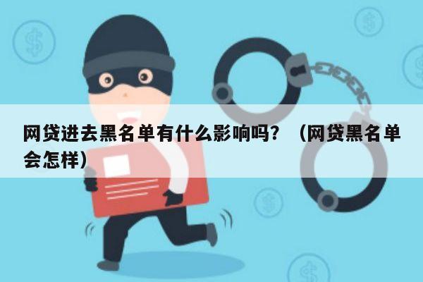 网贷进去黑名单有什么影响吗？（网贷黑名单会怎样）