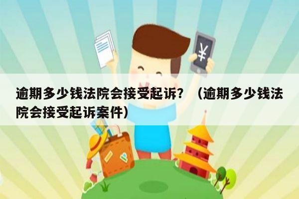 逾期多少钱法院会接受起诉？（逾期多少钱法院会接受起诉案件）