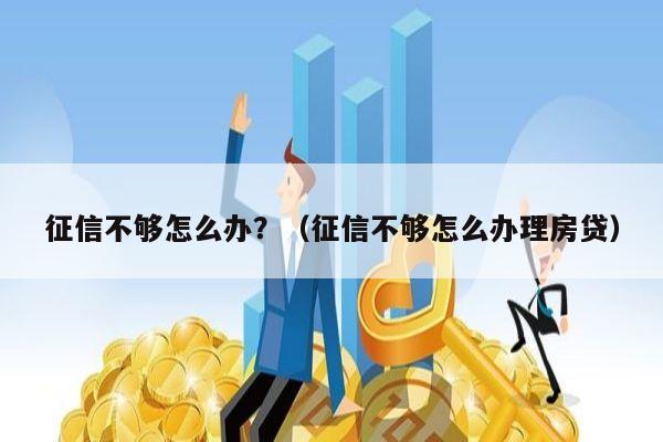 征信不够怎么办？（征信不够怎么办理房贷）