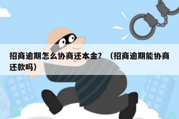 招商逾期怎么协商还本金？（招商逾期能协商还款吗）