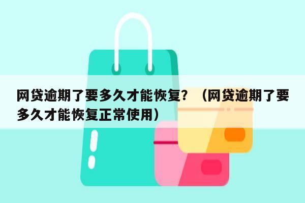 网贷逾期了要多久才能恢复？（网贷逾期了要多久才能恢复正常使用）