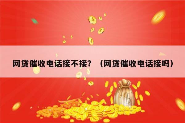 网贷催收电话接不接？（网贷催收电话接吗）