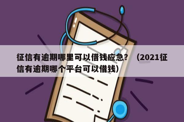 征信有逾期哪里可以借钱应急？（2021征信有逾期哪个平台可以借钱）