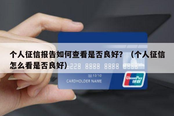 个人征信报告如何查看是否良好？（个人征信怎么看是否良好）