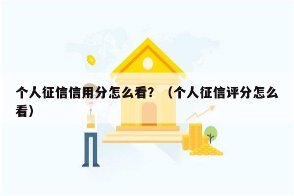 个人征信信用分怎么看？（个人征信评分怎么看）