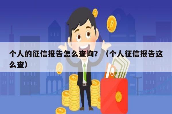 个人的征信报告怎么查询？（个人征信报告这么查）