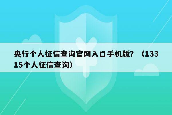 央行个人征信查询官网入口手机版？（13315个人征信查询）