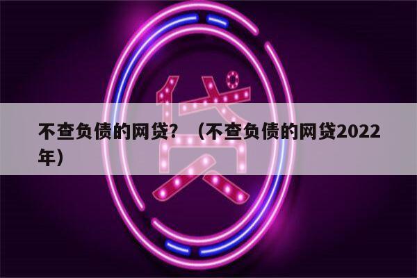 不查负债的网贷？（不查负债的网贷2022年）