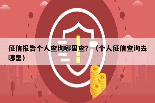 征信报告个人查询哪里查？（个人征信查询去哪里）