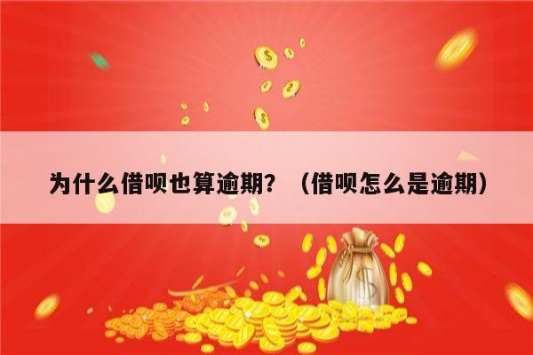 为什么借呗也算逾期？（借呗怎么是逾期）