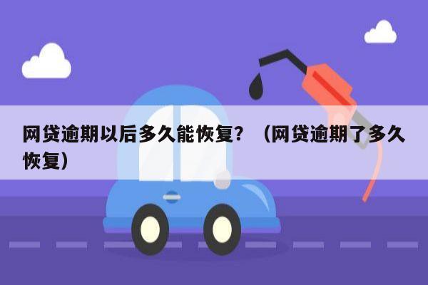 网贷逾期以后多久能恢复？（网贷逾期了多久恢复）