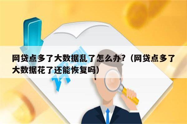 网贷点多了大数据乱了怎么办?（网贷点多了大数据花了还能恢复吗）