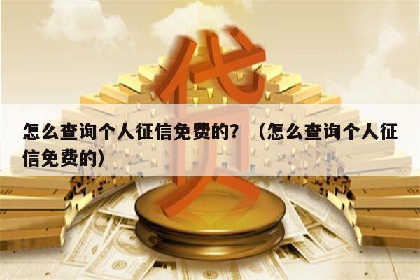 怎么查询个人征信免费的？（怎么查询个人征信免费的）