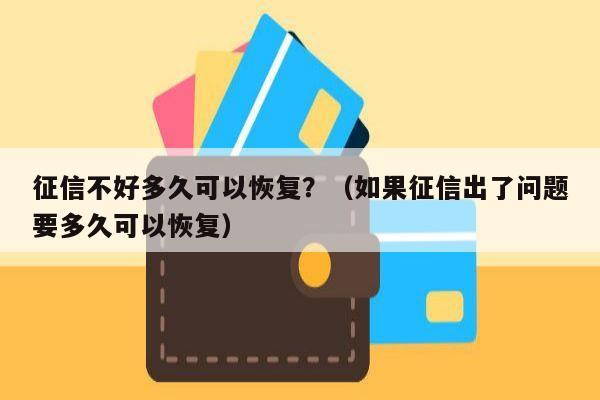 征信不好多久可以恢复？（如果征信出了问题要多久可以恢复）