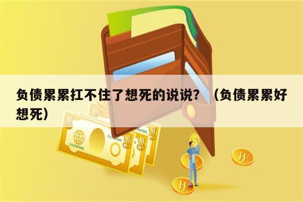 负债累累扛不住了想死的说说？（负债累累好想死）