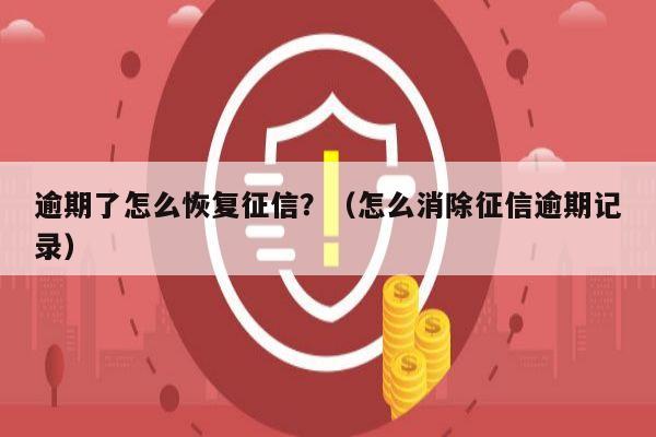 逾期了怎么恢复征信？（怎么消除征信逾期记录）