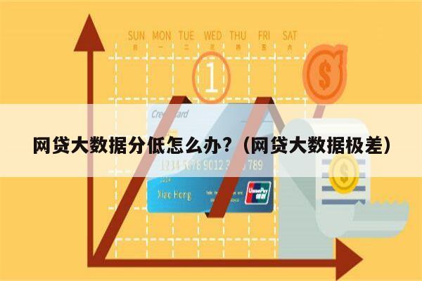 网贷大数据分低怎么办?（网贷大数据极差）
