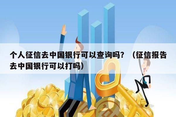 个人征信去中国银行可以查询吗？（征信报告去中国银行可以打吗）