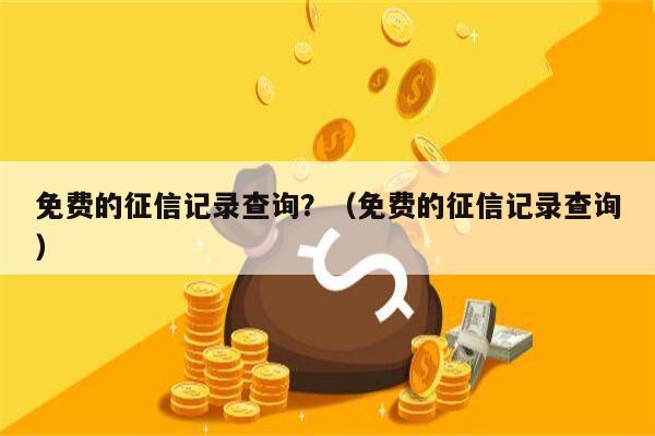 免费的征信记录查询？（免费的征信记录查询）