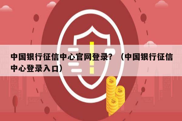 中国银行征信中心官网登录？（中国银行征信中心登录入口）