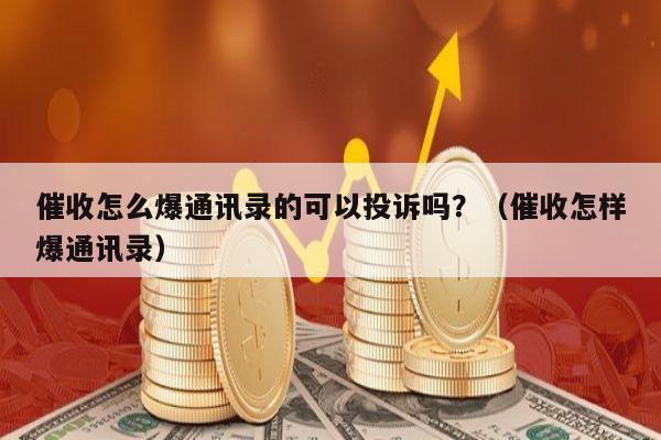 催收怎么爆通讯录的可以投诉吗？（催收怎样爆通讯录）