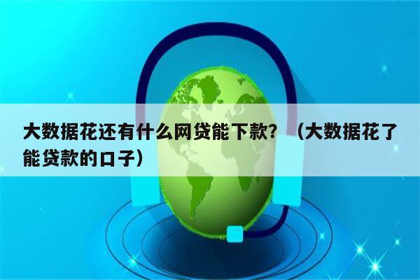 大数据花还有什么网贷能下款？（大数据花了能贷款的口子）