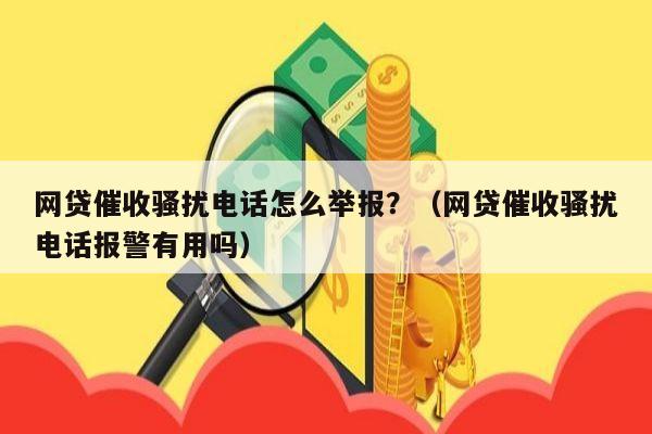 网贷催收骚扰电话怎么举报？（网贷催收骚扰电话报警有用吗）