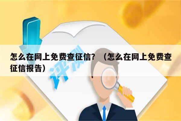 怎么在网上免费查征信？（怎么在网上免费查征信报告）