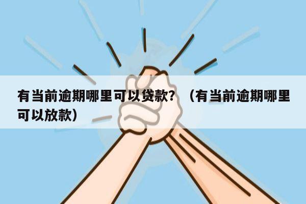 有当前逾期哪里可以贷款？（有当前逾期哪里可以放款）