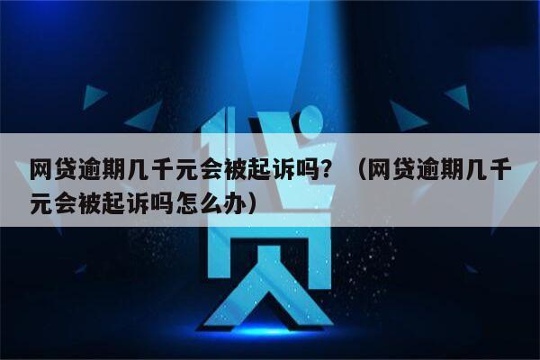 网贷逾期几千元会被起诉吗？（网贷逾期几千元会被起诉吗怎么办）