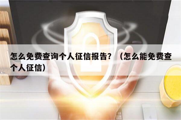 怎么免费查询个人征信报告？（怎么能免费查个人征信）