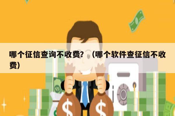 哪个征信查询不收费？（哪个软件查征信不收费）