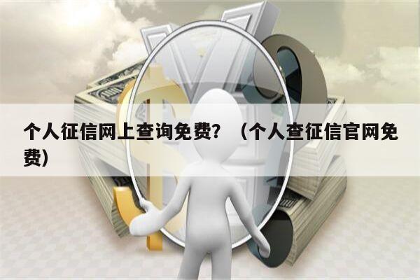 个人征信网上查询免费？（个人查征信官网免费）