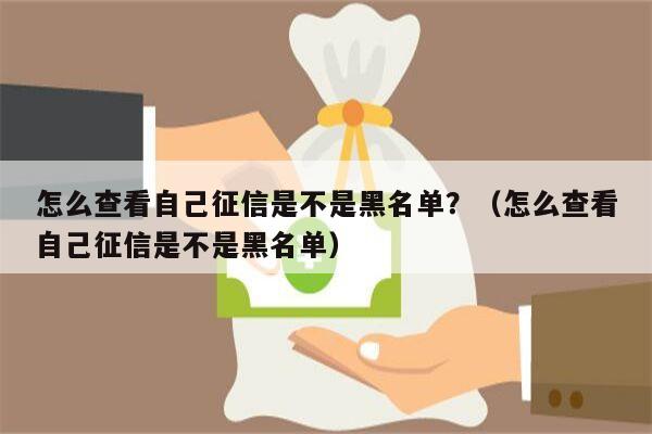 怎么查看自己征信是不是黑名单？（怎么查看自己征信是不是黑名单）