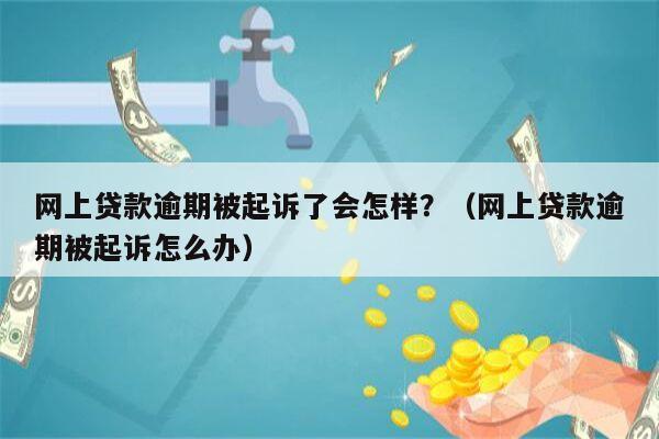 网上贷款逾期被起诉了会怎样？（网上贷款逾期被起诉怎么办）