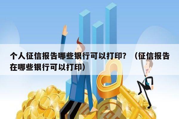 个人征信报告哪些银行可以打印？（征信报告在哪些银行可以打印）